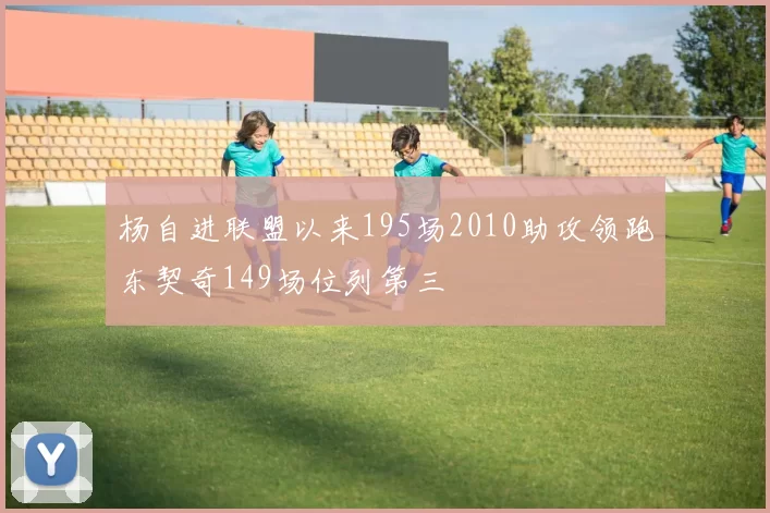杨自进联盟以来195场2010助攻领跑东契奇149场位列第三
