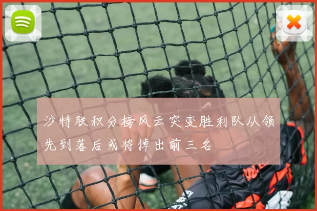 沙特联积分榜风云突变胜利队从领先到落后或将掉出前三名