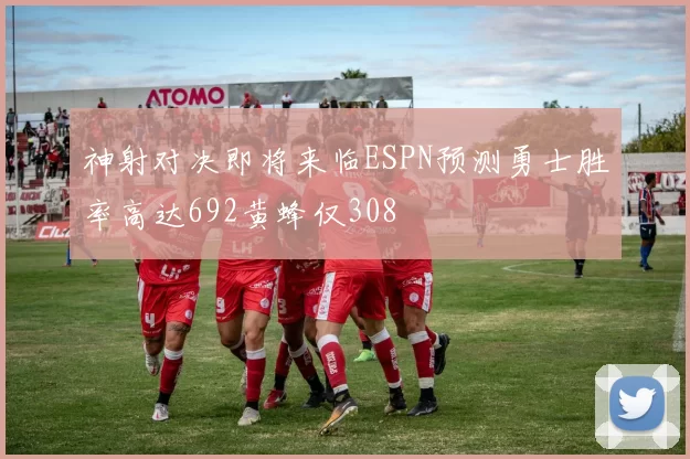 神射对决即将来临ESPN预测勇士胜率高达692黄蜂仅308
