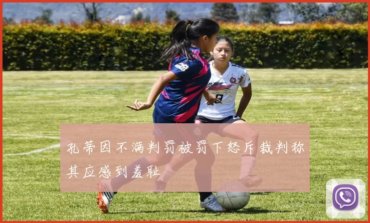孔蒂因不满判罚被罚下怒斥裁判称其应感到羞耻