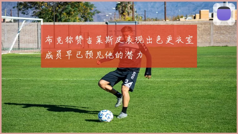 布克称赞吉莱斯皮表现出色更衣室成员早已预见他的潜力